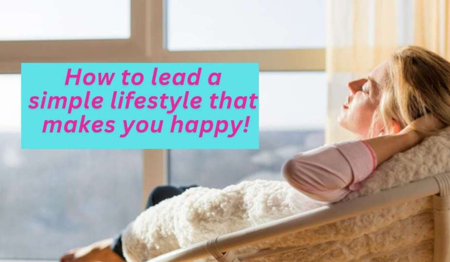 How to lead a simple lifestyle that makes you happy